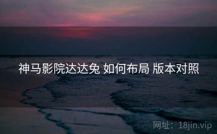 神马影院达达兔 如何布局 版本对照
