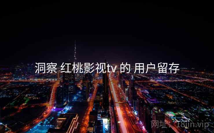 洞察 红桃影视tv 的 用户留存