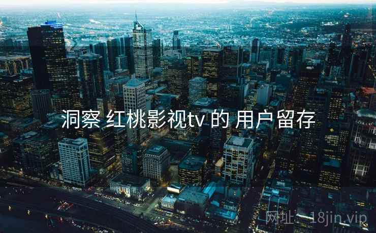 洞察 红桃影视tv 的 用户留存