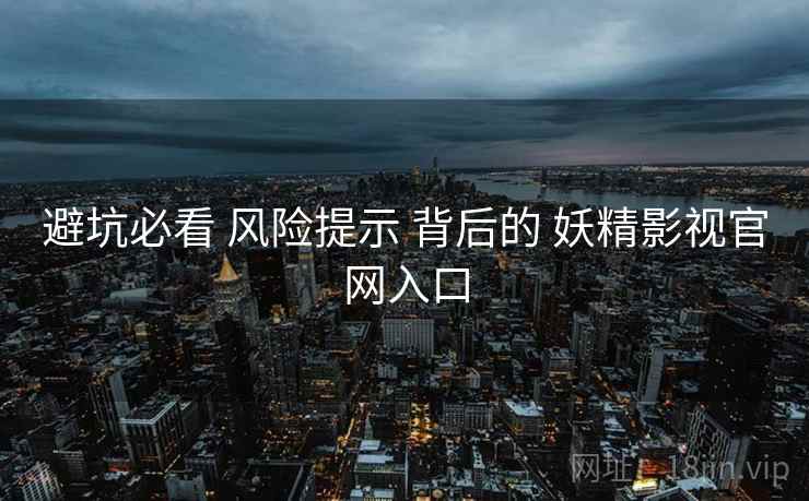 避坑必看 风险提示 背后的 妖精影视官网入口