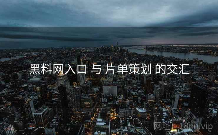 黑料网入口 与 片单策划 的交汇