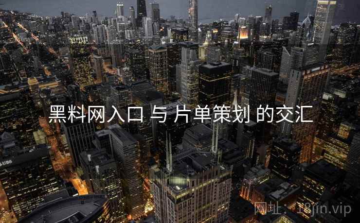 黑料网入口 与 片单策划 的交汇