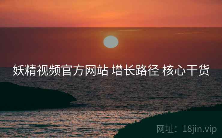 妖精视频官方网站 增长路径 核心干货
