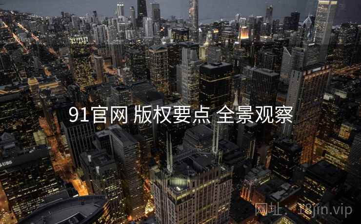 91官网 版权要点 全景观察