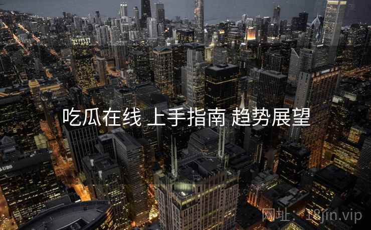 吃瓜在线 上手指南 趋势展望
