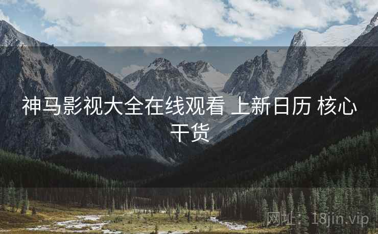 神马影视大全在线观看 上新日历 核心干货