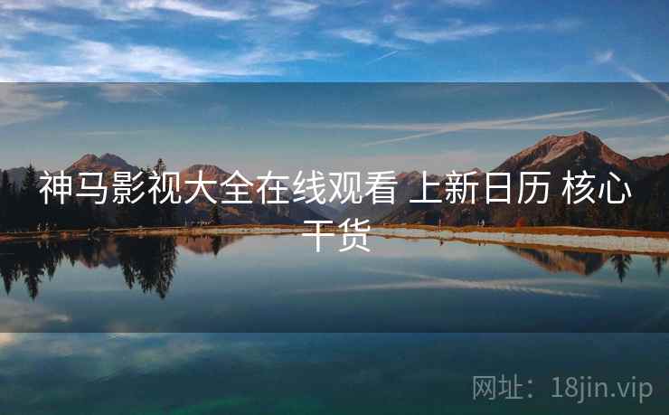 神马影视大全在线观看 上新日历 核心干货