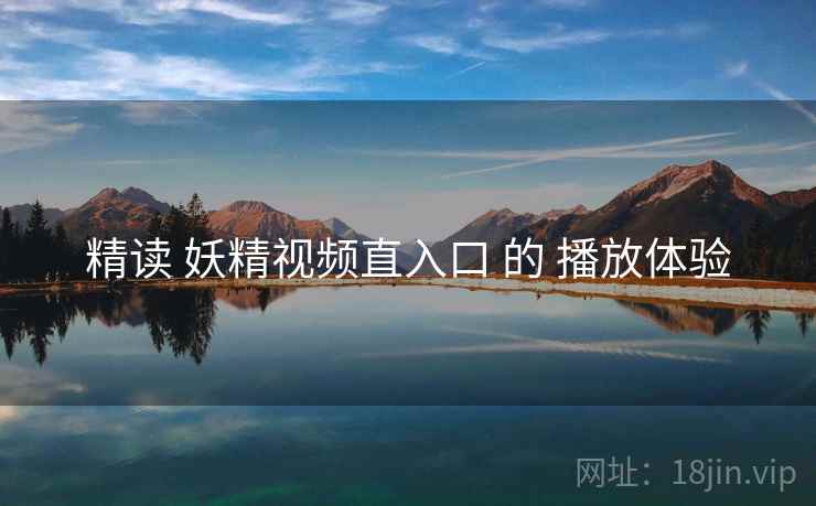 精读 妖精视频直入口 的 播放体验