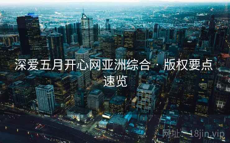 深爱五月开心网亚洲综合 · 版权要点 速览