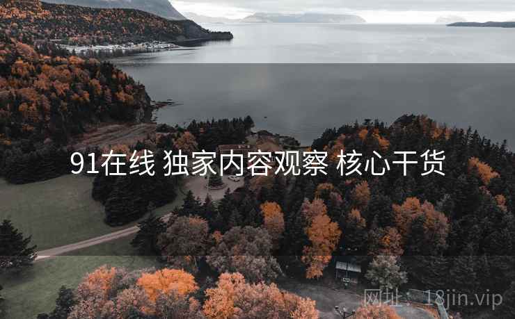 91在线 独家内容观察 核心干货