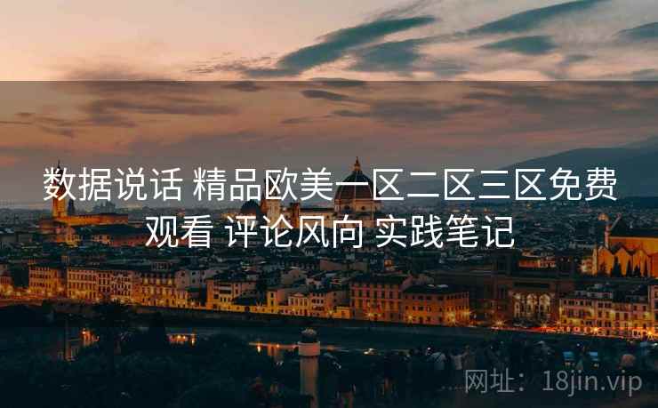 数据说话 精品欧美一区二区三区免费观看 评论风向 实践笔记