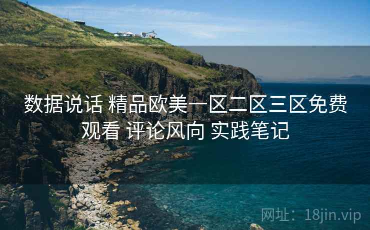 数据说话 精品欧美一区二区三区免费观看 评论风向 实践笔记