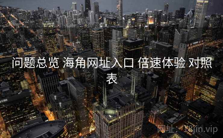 问题总览 海角网址入口 倍速体验 对照表