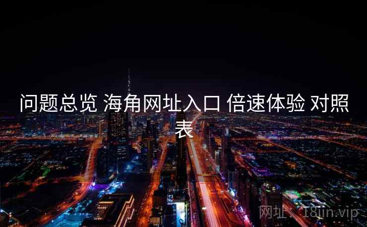 问题总览 海角网址入口 倍速体验 对照表