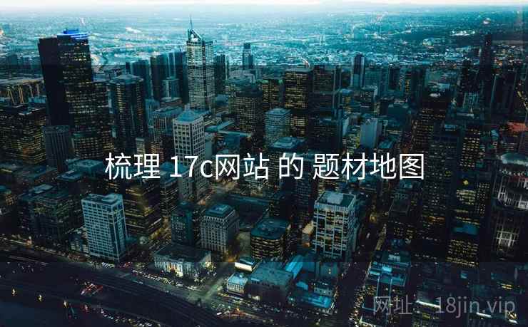 梳理 17c网站 的 题材地图