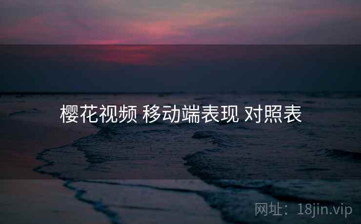 樱花视频 移动端表现 对照表