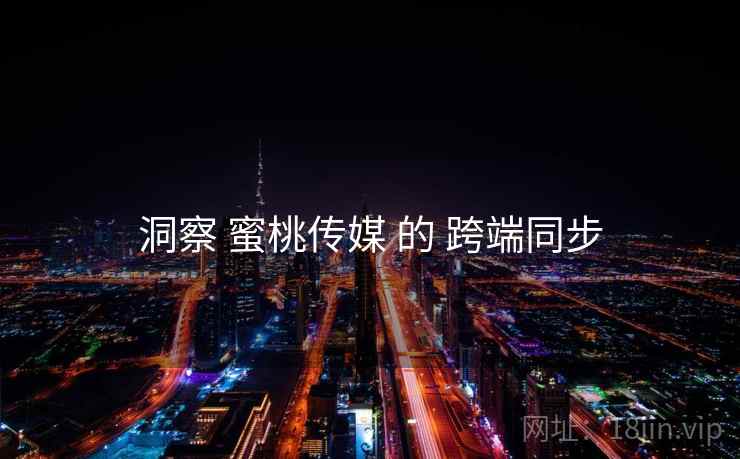 洞察 蜜桃传媒 的 跨端同步