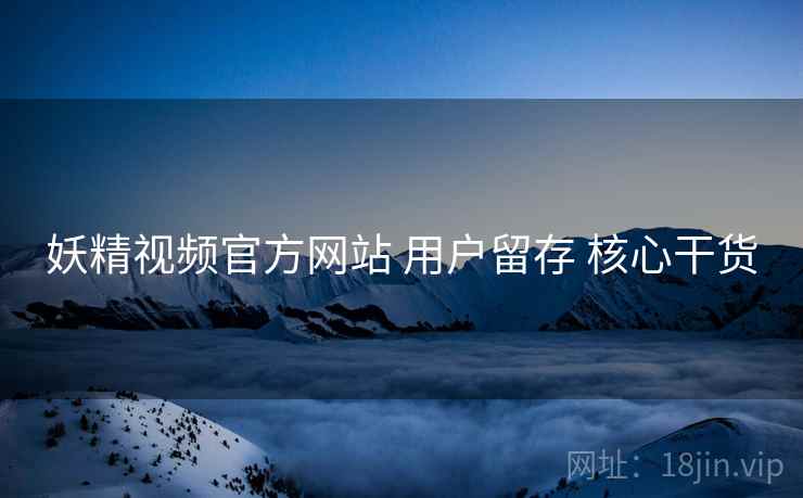 妖精视频官方网站 用户留存 核心干货