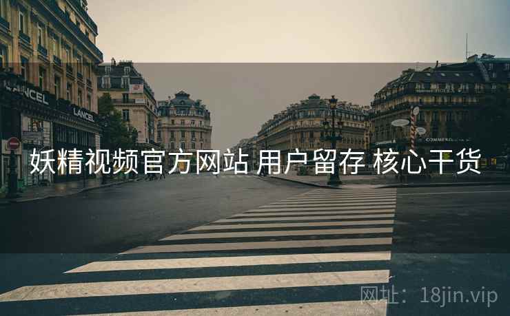 妖精视频官方网站 用户留存 核心干货