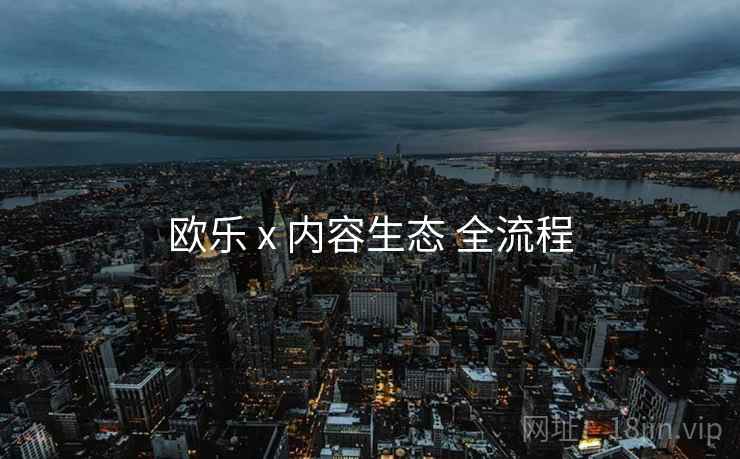 欧乐 x 内容生态 全流程