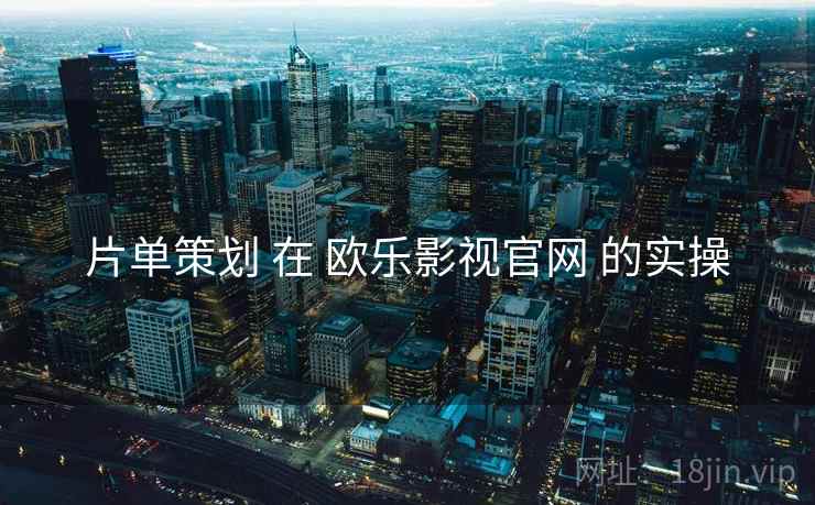 片单策划 在 欧乐影视官网 的实操