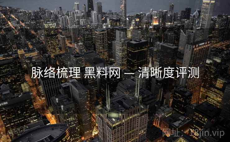 脉络梳理 黑料网 — 清晰度评测