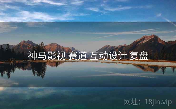 神马影视 赛道 互动设计 复盘