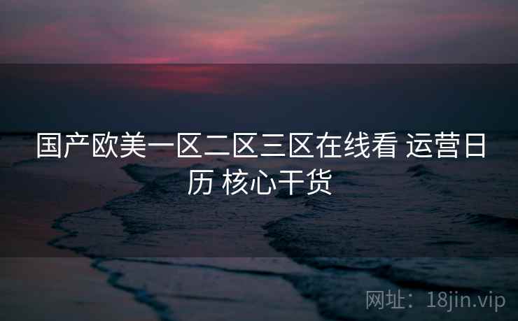 国产欧美一区二区三区在线看 运营日历 核心干货