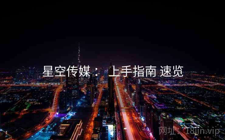 星空传媒 ： 上手指南 速览