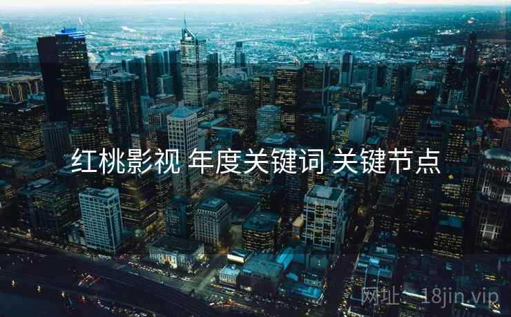 红桃影视 年度关键词 关键节点