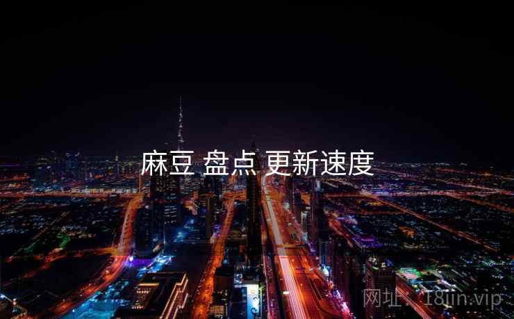 麻豆 盘点 更新速度