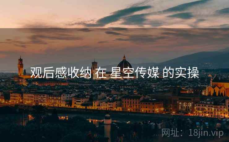 观后感收纳 在 星空传媒 的实操