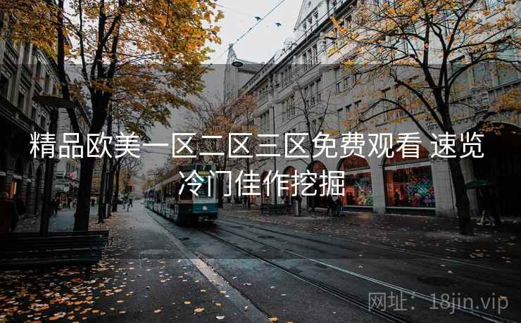 精品欧美一区二区三区免费观看 速览 冷门佳作挖掘