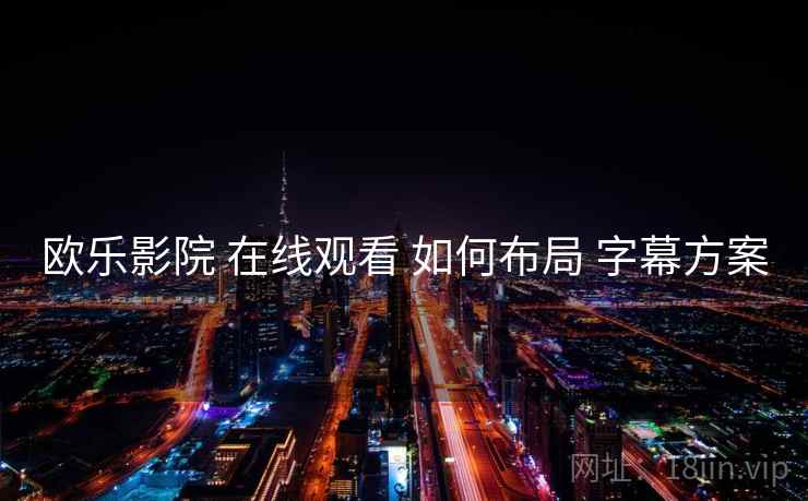 欧乐影院 在线观看 如何布局 字幕方案