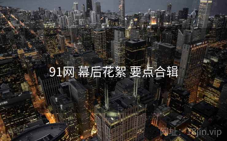 91网 幕后花絮 要点合辑