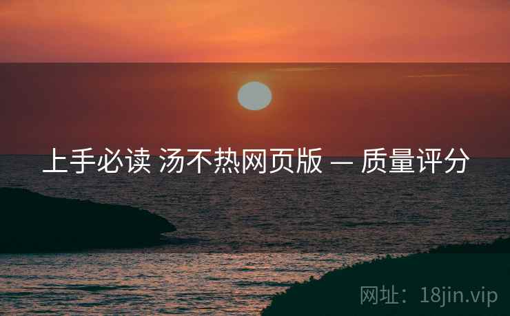 上手必读 汤不热网页版 — 质量评分