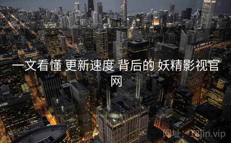 一文看懂 更新速度 背后的 妖精影视官网