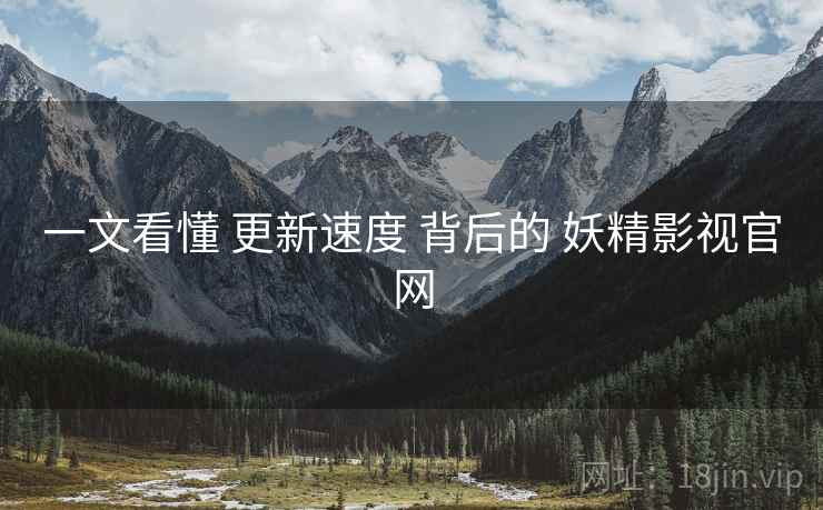 一文看懂 更新速度 背后的 妖精影视官网