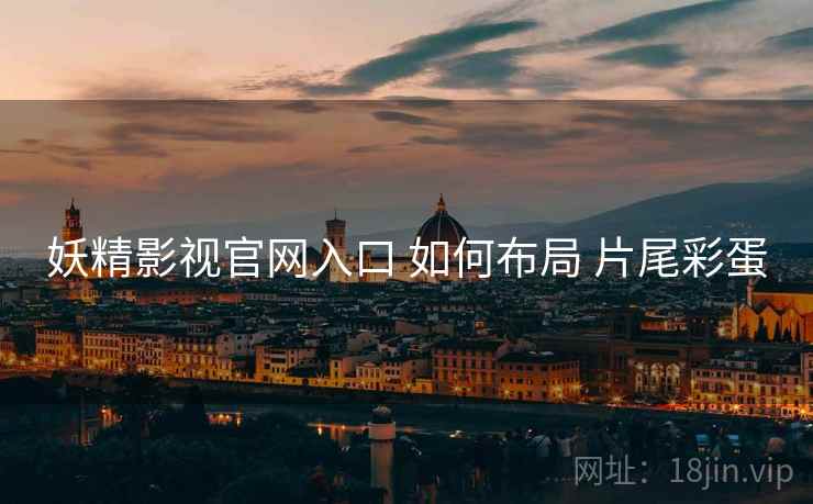 妖精影视官网入口 如何布局 片尾彩蛋