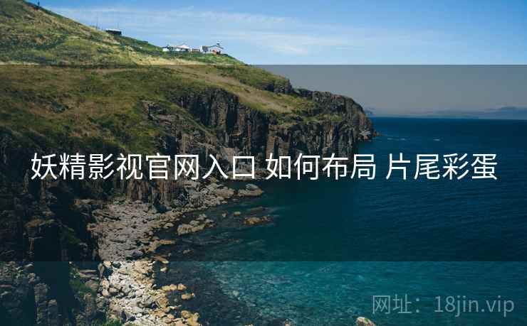 妖精影视官网入口 如何布局 片尾彩蛋