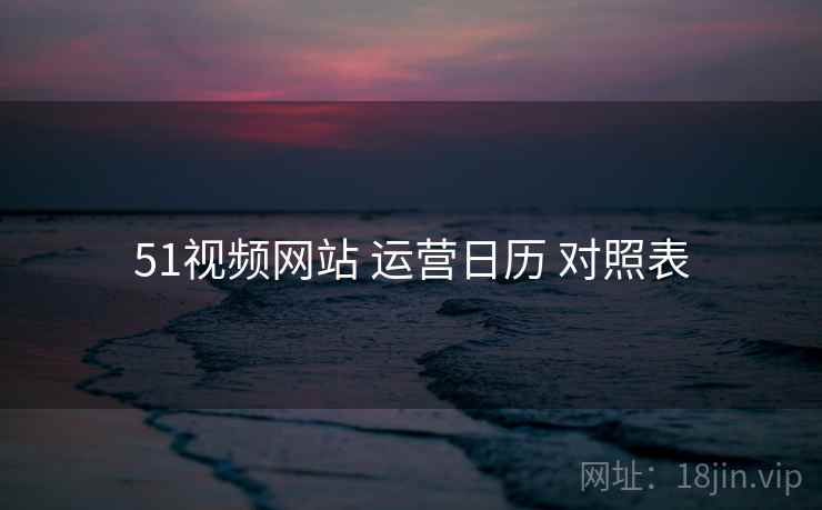 51视频网站 运营日历 对照表