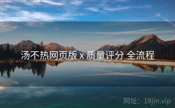 汤不热网页版 x 质量评分 全流程