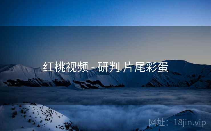 红桃视频 - 研判 片尾彩蛋