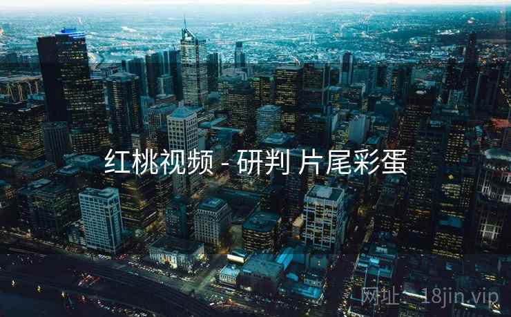 红桃视频 - 研判 片尾彩蛋