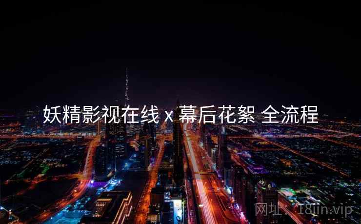 妖精影视在线 x 幕后花絮 全流程