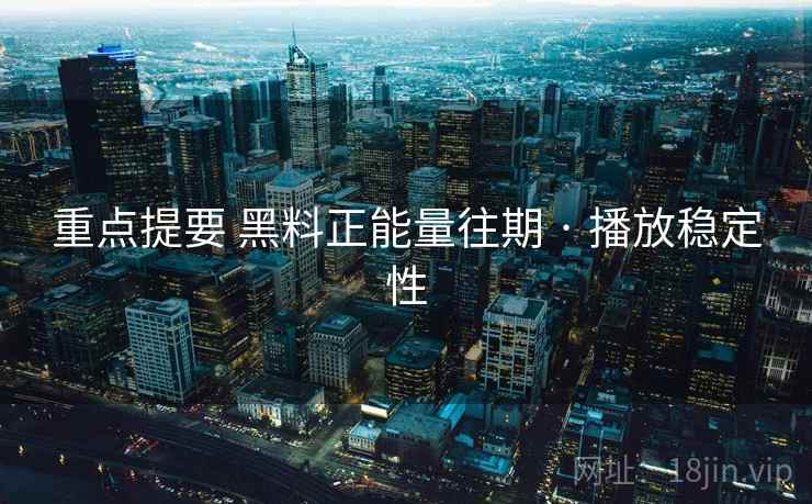 重点提要 黑料正能量往期 · 播放稳定性