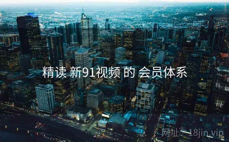 精读 新91视频 的 会员体系