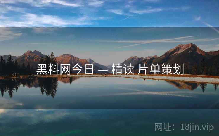 黑料网今日 — 精读 片单策划