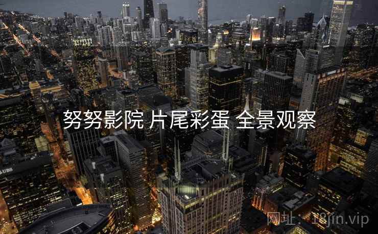 努努影院 片尾彩蛋 全景观察