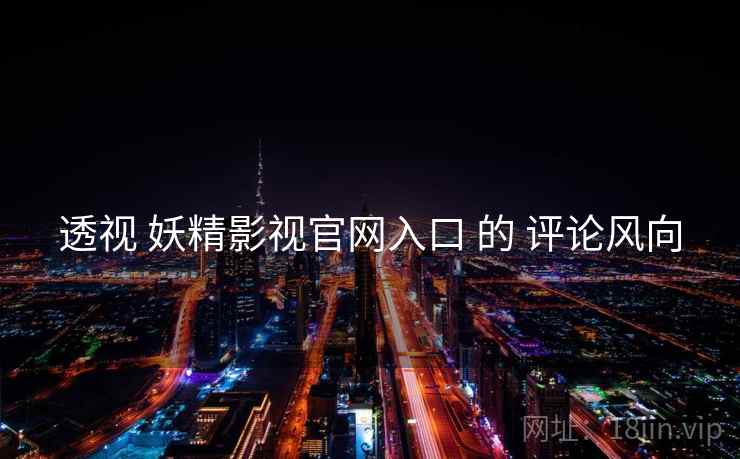 透视 妖精影视官网入口 的 评论风向